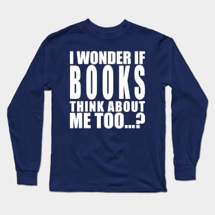 I wonder if books think about me too Long Sleeve T-Shirt